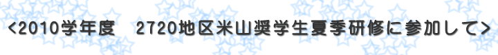 ２０１０学年度　２７２０地区米山奨学生夏季研修会に参加して